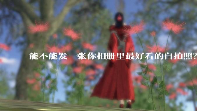 能不能发一张你相册里最好看的自拍照？