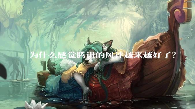 为什么感觉腾讯的风评越来越好了？