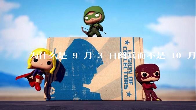 为什么是 9 月 3 日阅兵而不是 10 月 1 日国庆阅兵？