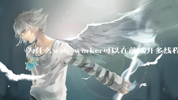 为什么web worker可以在前端开多线程，解决单线程卡死页面的问题，但是没有得到广泛使用？