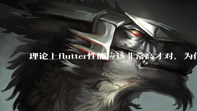 理论上flutter性能应该非常高才对，为什么好些flutter应用性能一般？
