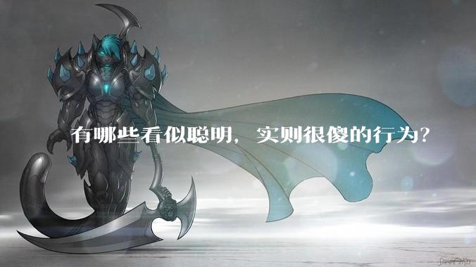 有哪些看似聪明，实则很傻的行为？