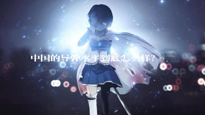 中国的导弹水平到底怎么样？
