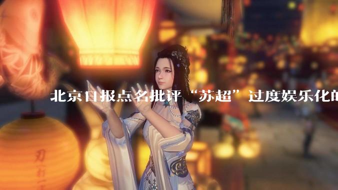 北京日报点名批评“苏超”过度娱乐化的动机是什么？