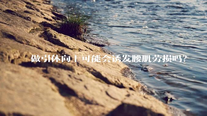 做引体向上可能会诱发腰肌劳损吗？
