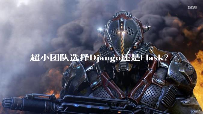 超小团队选择Django还是Flask？