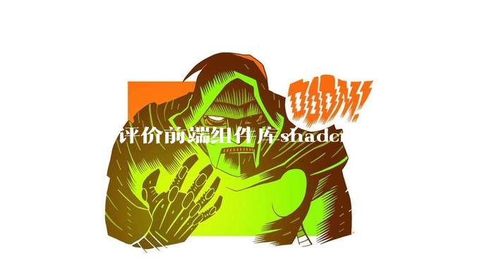 如何评价前端组件库shadcn/ui?