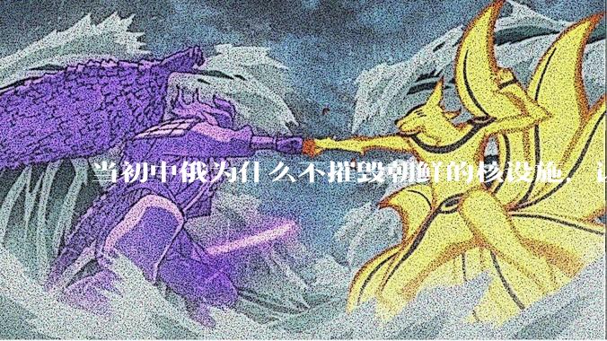 当初中俄为什么不摧毁朝鲜的核设施，让朝鲜拥有了自己的核武器？